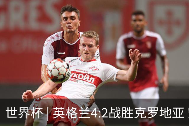 世界杯 | 英格兰4:2战胜克罗地亚 凯恩平队史世界杯进球纪录