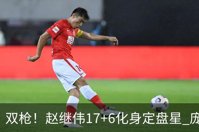 双枪！赵继伟17+6化身定盘星 庞峥麟首秀表现抢眼