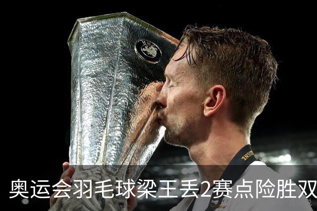 奥运会羽毛球梁王丢2赛点险胜双阿 率先晋级4强