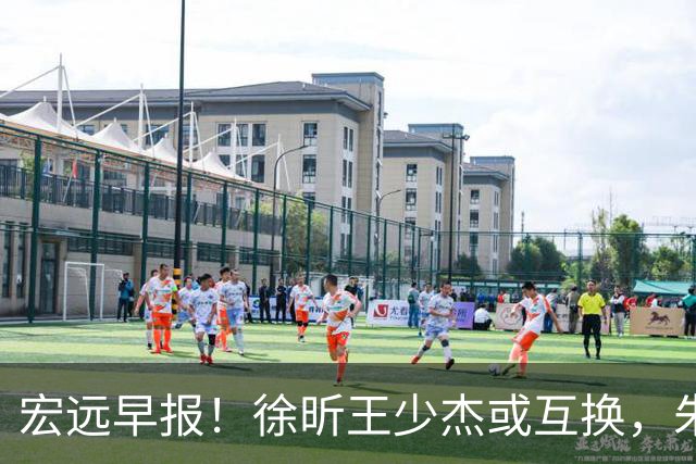 宏远早报！徐昕王少杰或互换，朱芳雨做重要决定，张文逸将续约
