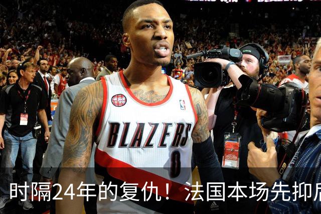 时隔24年的复仇！法国本场先抑后扬 一扫韩日世界杯阴霾