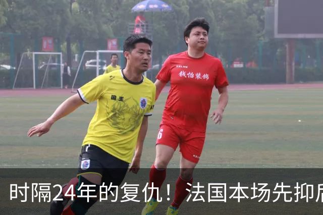 时隔24年的复仇！法国本场先抑后扬 一扫韩日世界杯阴霾
