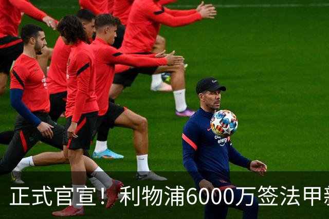 正式官宣！利物浦6000万签法甲新星，身价暴涨3倍，将接班科纳特