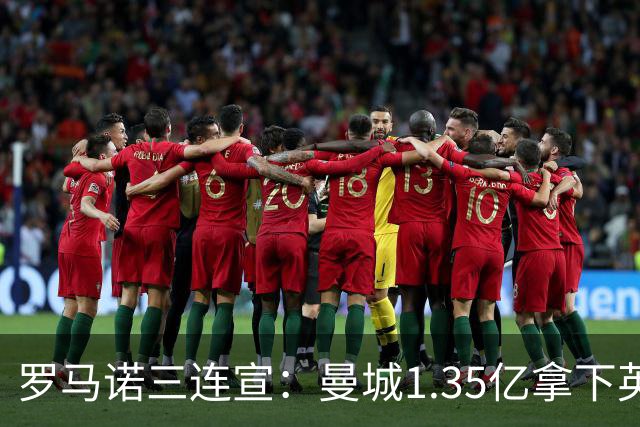 罗马诺三连宣：曼城1.35亿拿下英格兰巨星，拜仁曼联大交易