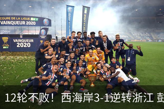 12轮不败！西海岸3-1逆转浙江 彭欣力传射内尔松双响建功