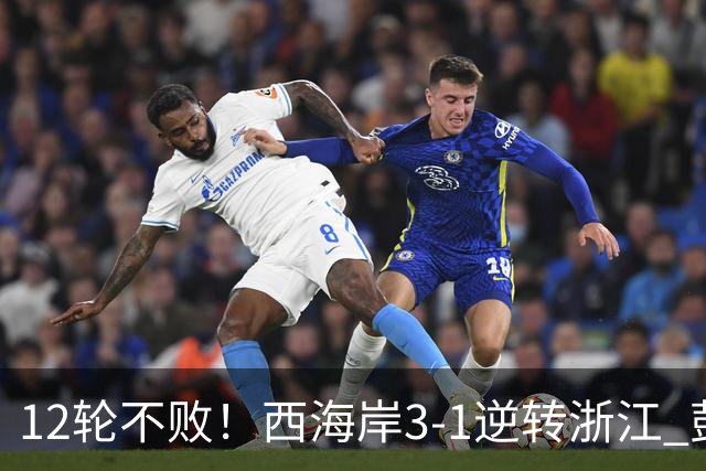 12轮不败！西海岸3-1逆转浙江 彭欣力传射内尔松双响建功