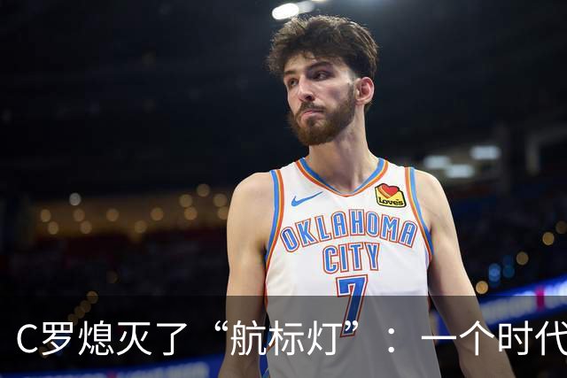 C罗熄灭了“航标灯”：一个时代结束了，但下一个时代还远未到来