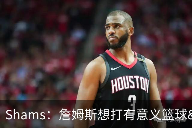 Shams：詹姆斯想打有意义篮球&每场保持竞争力 湖人近年变化巨大